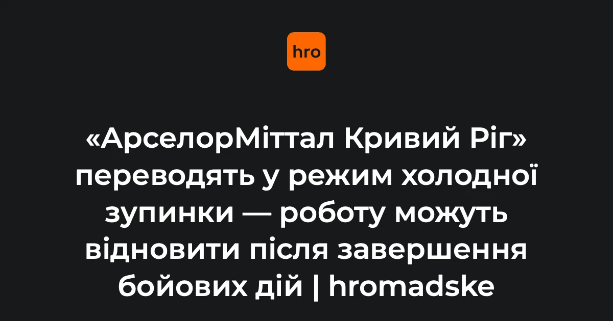 Криворізький «АрселорМіттал» розпочав двомісячну холодну зупинку виробництва